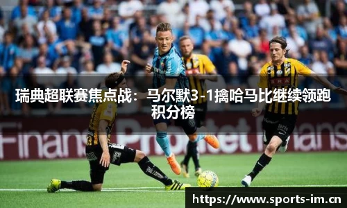 瑞典超联赛焦点战：马尔默3-1擒哈马比继续领跑积分榜