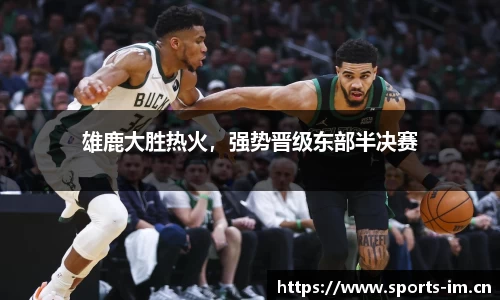 雄鹿大胜热火，强势晋级东部半决赛