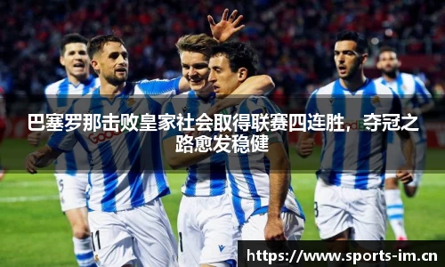巴塞罗那击败皇家社会取得联赛四连胜，夺冠之路愈发稳健