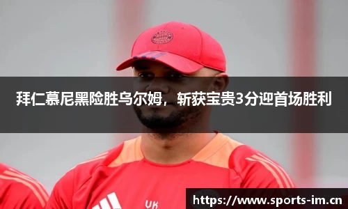 拜仁慕尼黑险胜乌尔姆，斩获宝贵3分迎首场胜利