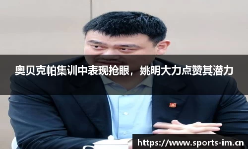 奥贝克帕集训中表现抢眼，姚明大力点赞其潜力