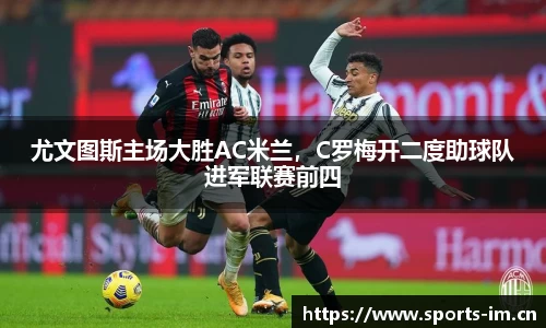尤文图斯主场大胜AC米兰，C罗梅开二度助球队进军联赛前四