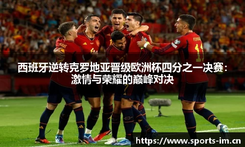 西班牙逆转克罗地亚晋级欧洲杯四分之一决赛：激情与荣耀的巅峰对决