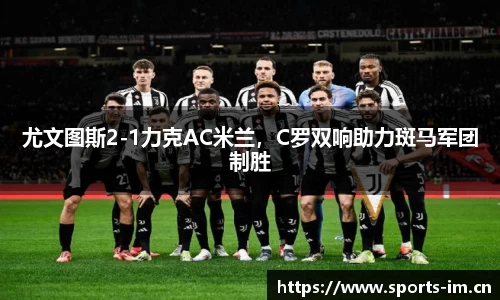 尤文图斯2-1力克AC米兰，C罗双响助力斑马军团制胜