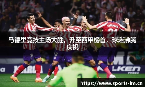 马德里竞技主场大胜，升至西甲榜首，球迷沸腾庆祝