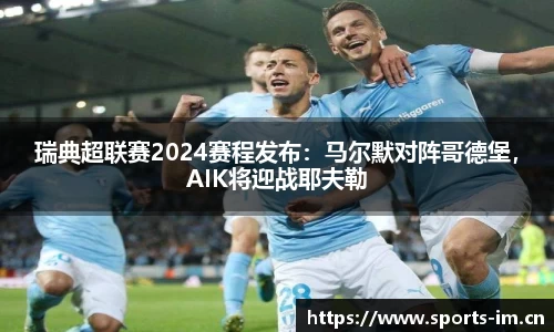瑞典超联赛2024赛程发布：马尔默对阵哥德堡，AIK将迎战耶夫勒