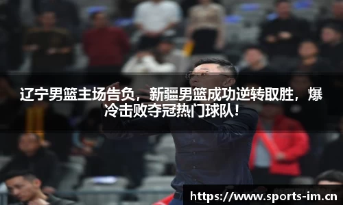 辽宁男篮主场告负，新疆男篮成功逆转取胜，爆冷击败夺冠热门球队!