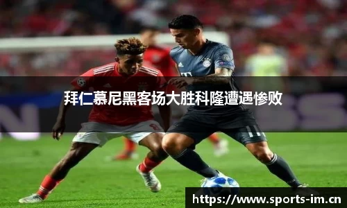 拜仁慕尼黑客场大胜科隆遭遇惨败