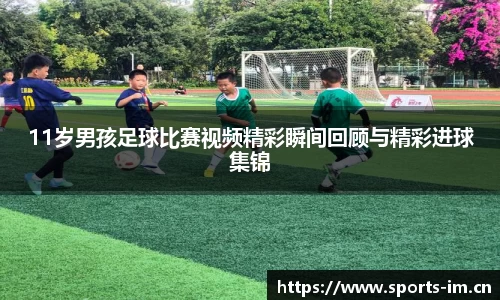 11岁男孩足球比赛视频精彩瞬间回顾与精彩进球集锦