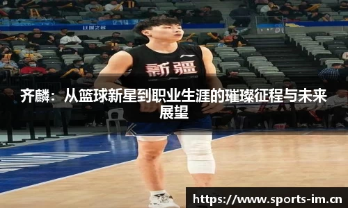 齐麟：从篮球新星到职业生涯的璀璨征程与未来展望