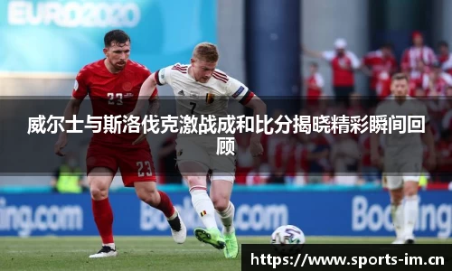 威尔士与斯洛伐克激战成和比分揭晓精彩瞬间回顾