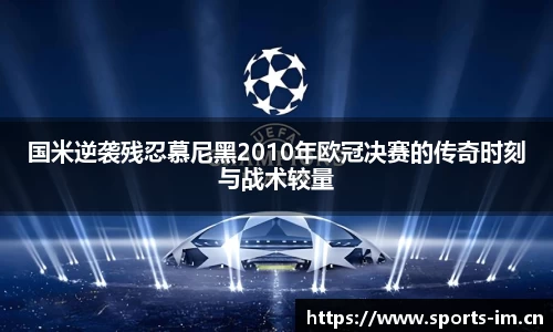 国米逆袭残忍慕尼黑2010年欧冠决赛的传奇时刻与战术较量