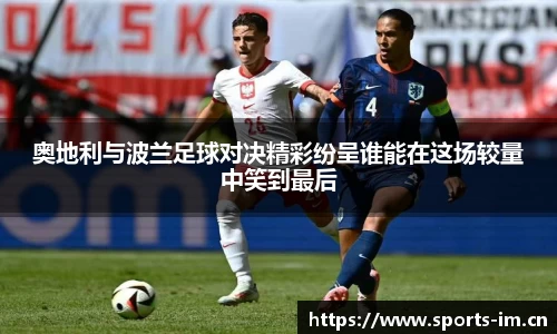 奥地利与波兰足球对决精彩纷呈谁能在这场较量中笑到最后